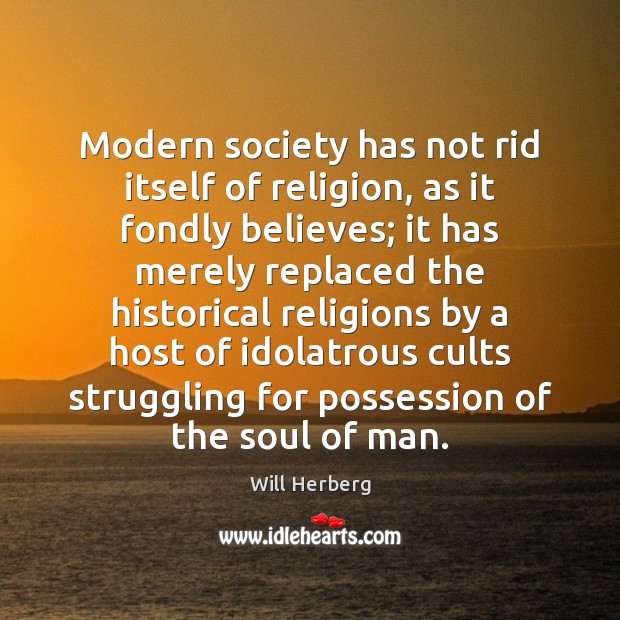 Modern society has not rid itself of religion, as it fondly believes; Will Herberg Picture Quote