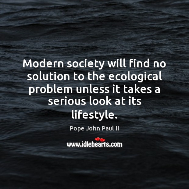 Modern society will find no solution to the ecological problem unless it Pope John Paul II Picture Quote