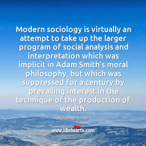 Modern sociology is virtually an attempt to take up the larger program of social analysis Albion W. Small Picture Quote