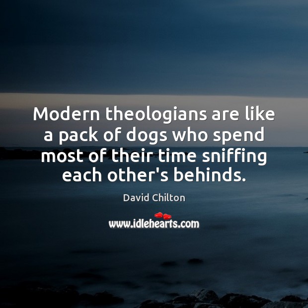 Modern theologians are like a pack of dogs who spend most of David Chilton Picture Quote