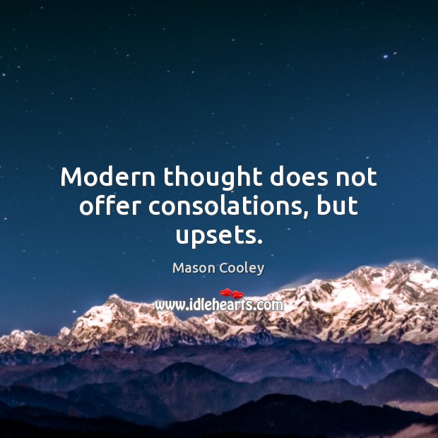 Modern thought does not offer consolations, but upsets. Image