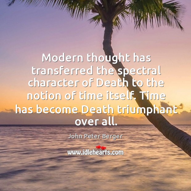 Modern thought has transferred the spectral character of death to the notion of time itself. John Peter Berger Picture Quote
