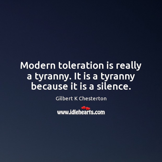 Modern toleration is really a tyranny. It is a tyranny because it is a silence. Gilbert K Chesterton Picture Quote