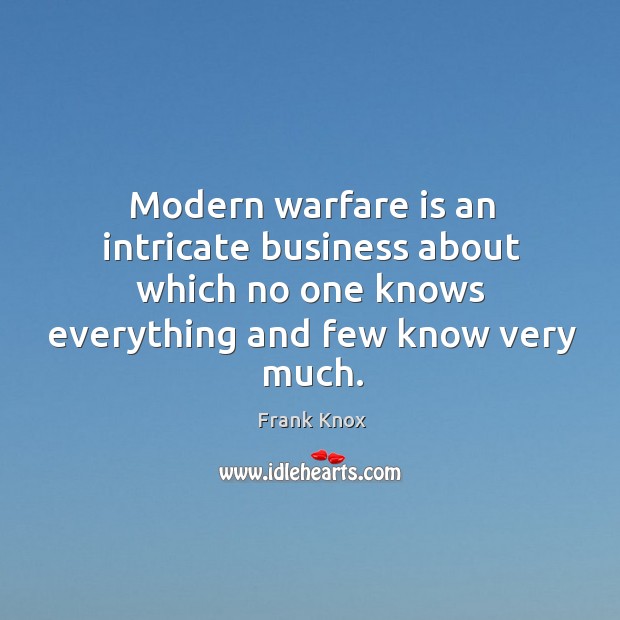 Modern warfare is an intricate business about which no one knows everything Frank Knox Picture Quote
