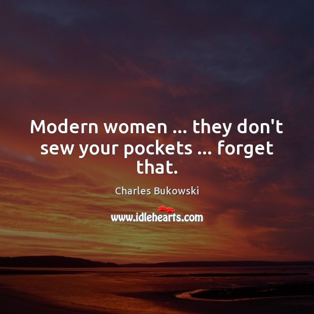 Modern women … they don’t sew your pockets … forget that. Charles Bukowski Picture Quote