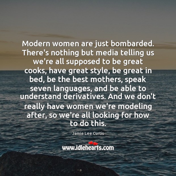 Modern women are just bombarded. There’s nothing but media telling us we’re Image