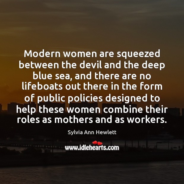 Modern women are squeezed between the devil and the deep blue sea, Sylvia Ann Hewlett Picture Quote