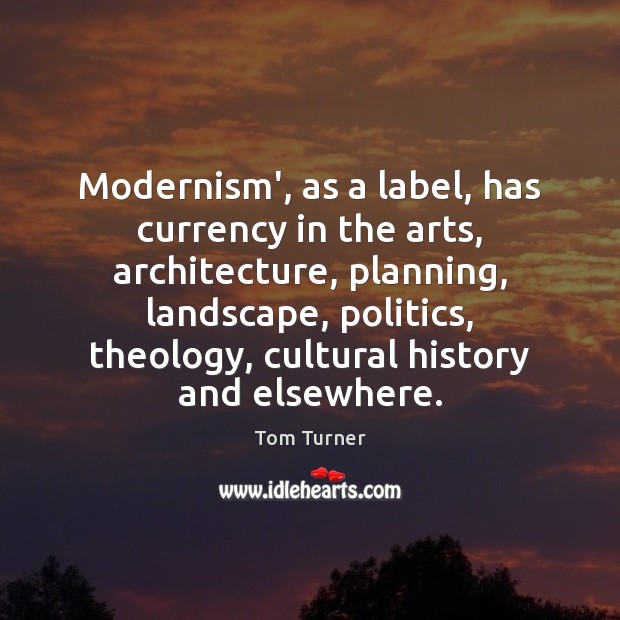Modernism’, as a label, has currency in the arts, architecture, planning, landscape, Tom Turner Picture Quote