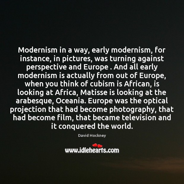 Modernism in a way, early modernism, for instance, in pictures, was turning David Hockney Picture Quote