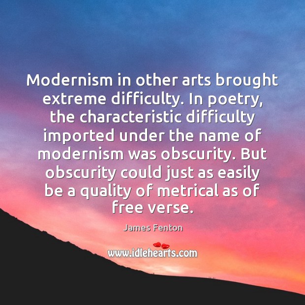 Modernism in other arts brought extreme difficulty. In poetry, the characteristic difficulty James Fenton Picture Quote