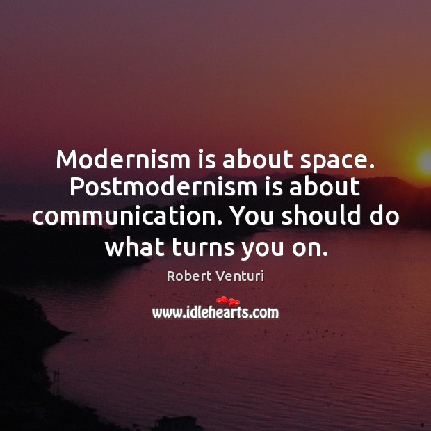 Modernism is about space. Postmodernism is about communication. You should do what Robert Venturi Picture Quote