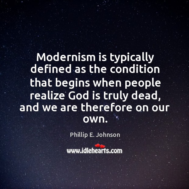 Modernism is typically defined as the condition that begins when people realize God Phillip E. Johnson Picture Quote