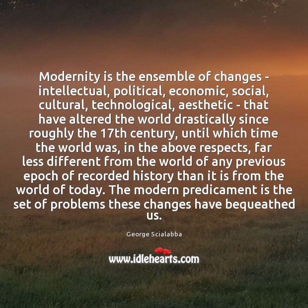 Modernity is the ensemble of changes – intellectual, political, economic, social, cultural, Image