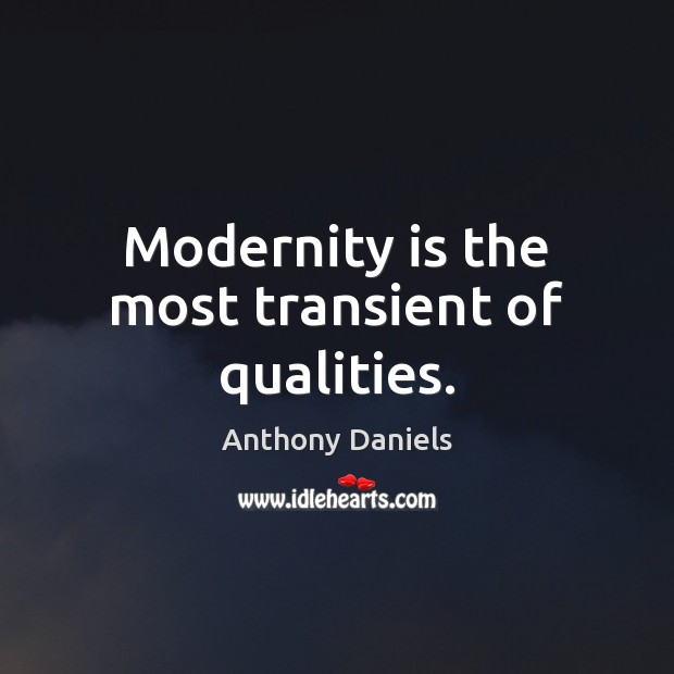 Modernity is the most transient of qualities. Anthony Daniels Picture Quote