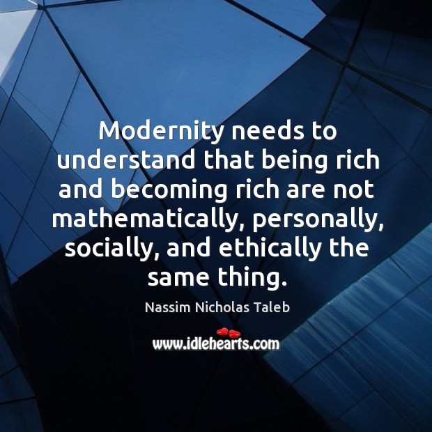 Modernity needs to understand that being rich and becoming rich are not Nassim Nicholas Taleb Picture Quote