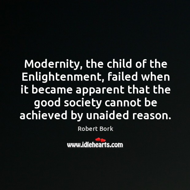 Modernity, the child of the enlightenment, failed when it became apparent that the good Robert Bork Picture Quote