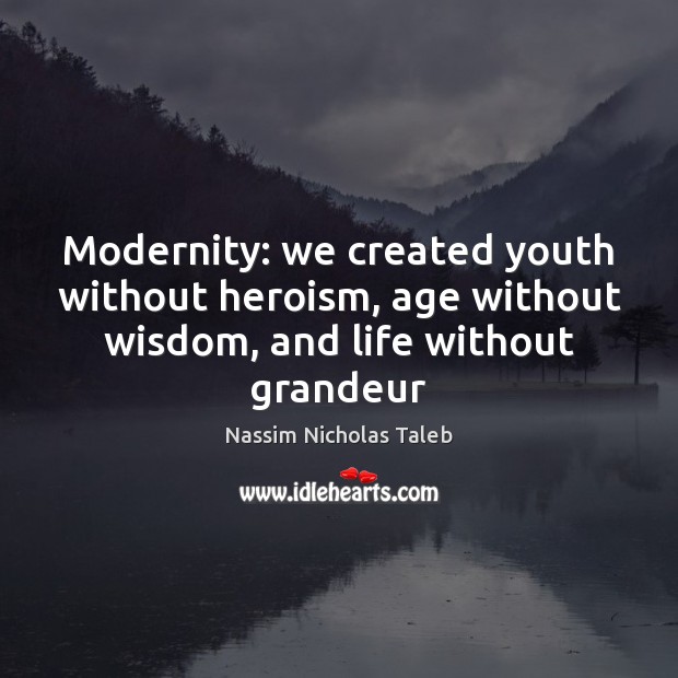 Modernity: we created youth without heroism, age without wisdom, and life without grandeur Nassim Nicholas Taleb Picture Quote