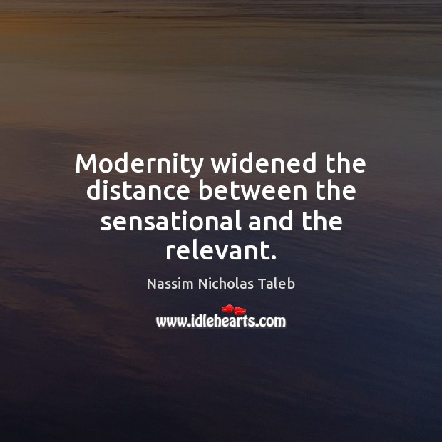 Modernity widened the distance between the sensational and the relevant. Nassim Nicholas Taleb Picture Quote