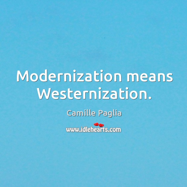 Modernization means Westernization. Camille Paglia Picture Quote