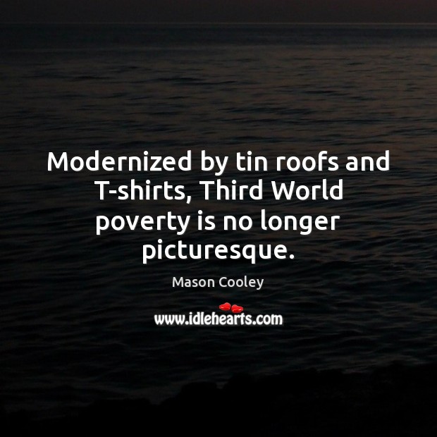 Modernized by tin roofs and T-shirts, Third World poverty is no longer picturesque. Poverty Quotes Image