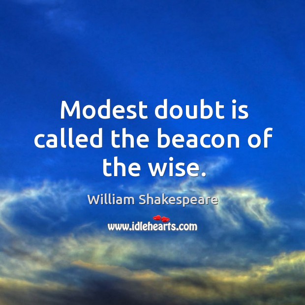 Modest doubt is called the beacon of the wise. Image