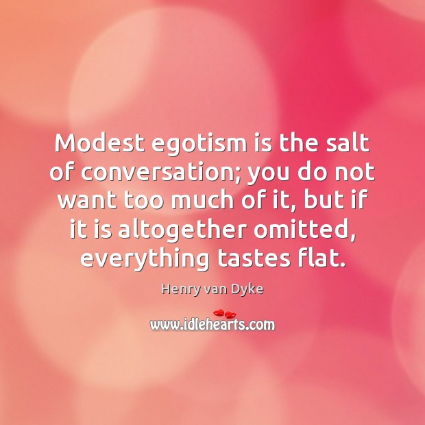 Modest egotism is the salt of conversation; you do not want too Image