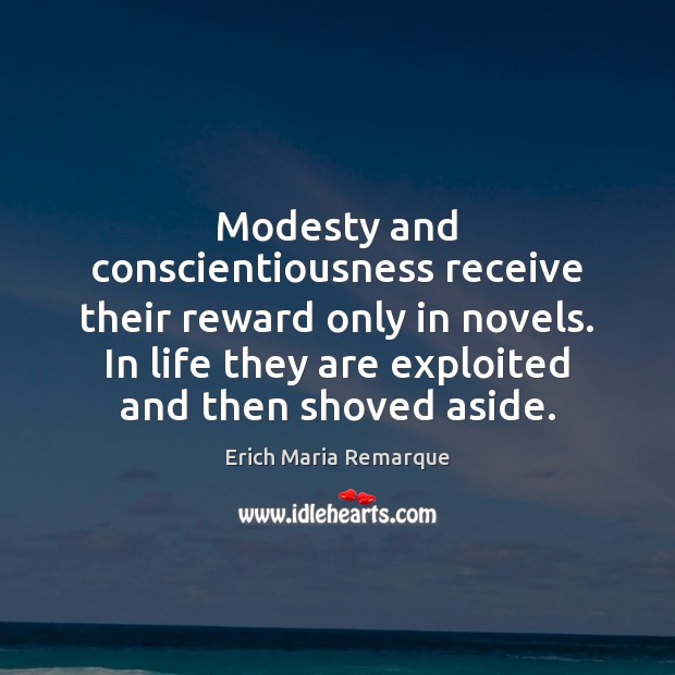Modesty and conscientiousness receive their reward only in novels. In life they Erich Maria Remarque Picture Quote