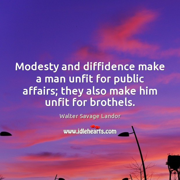 Modesty and diffidence make a man unfit for public affairs; they also Walter Savage Landor Picture Quote