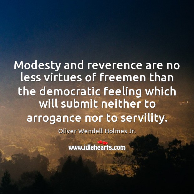 Modesty and reverence are no less virtues of freemen than the democratic Oliver Wendell Holmes Jr. Picture Quote