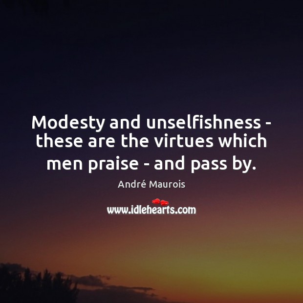 Modesty and unselfishness – these are the virtues which men praise – and pass by. Praise Quotes Image