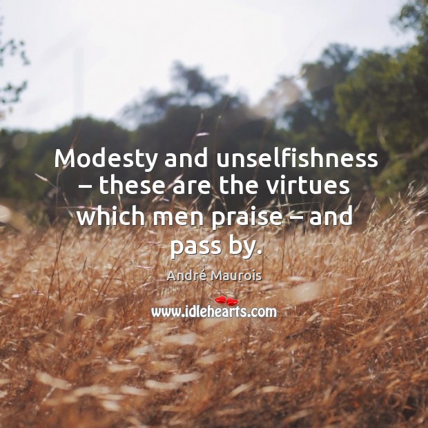 Modesty and unselfishness – these are the virtues which men praise – and pass by. Image