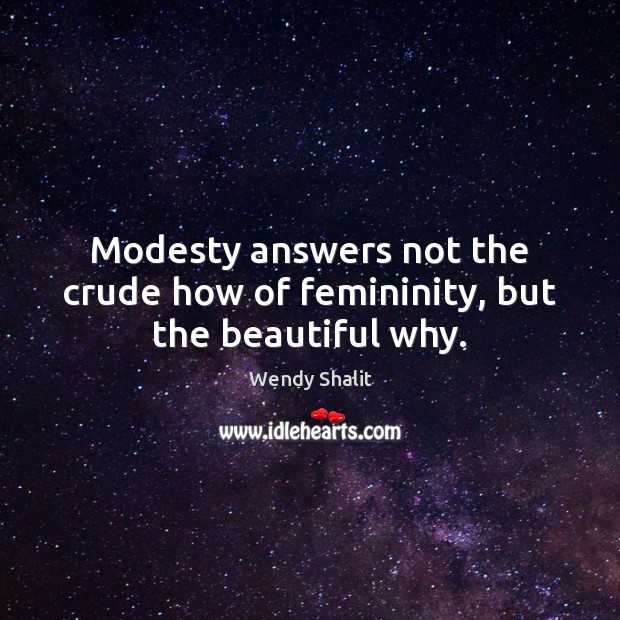 Modesty answers not the crude how of femininity, but the beautiful why. Wendy Shalit Picture Quote