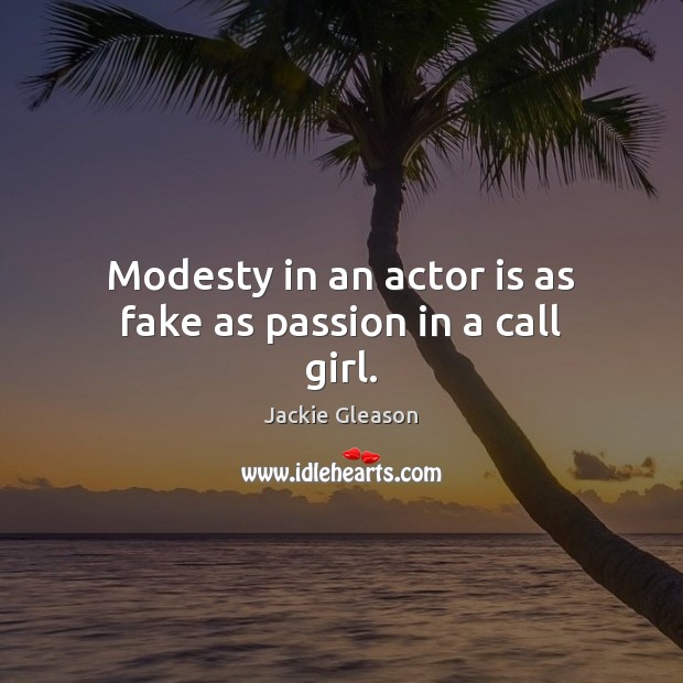 Modesty in an actor is as fake as passion in a call girl. Jackie Gleason Picture Quote