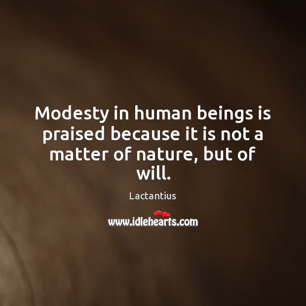 Modesty in human beings is praised because it is not a matter of nature, but of will. Lactantius Picture Quote
