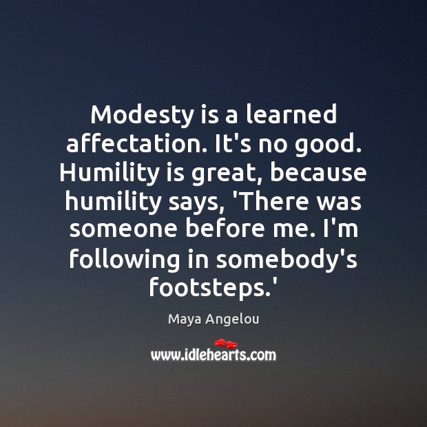 Modesty is a learned affectation. It’s no good. Humility is great, because Maya Angelou Picture Quote