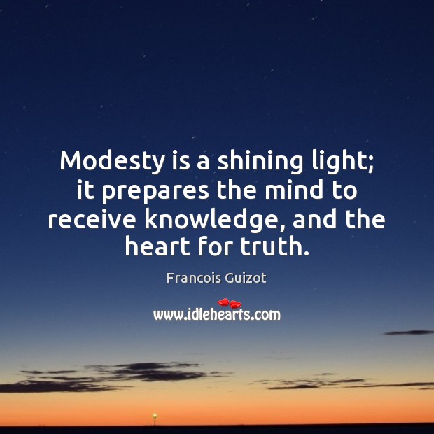 Modesty is a shining light; it prepares the mind to receive knowledge, Francois Guizot Picture Quote