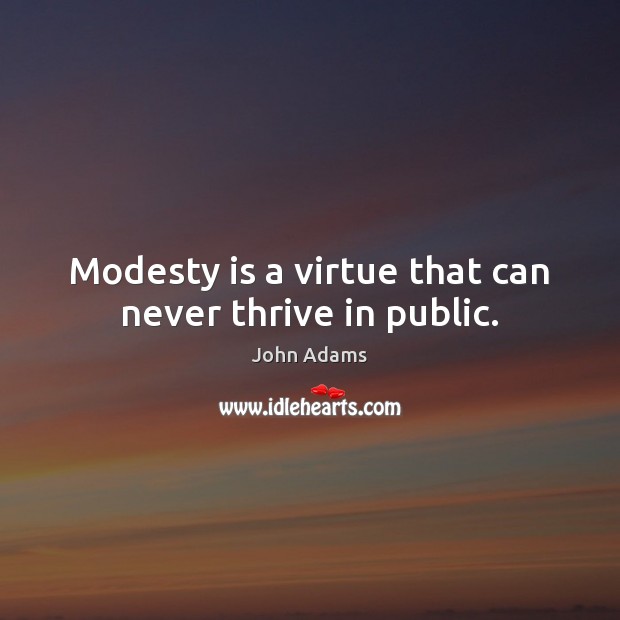 Modesty is a virtue that can never thrive in public. John Adams Picture Quote