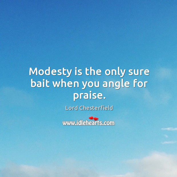 Modesty is the only sure bait when you angle for praise. Lord Chesterfield Picture Quote