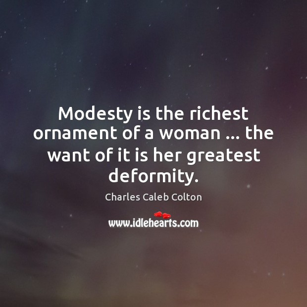 Modesty is the richest ornament of a woman … the want of it is her greatest deformity. Charles Caleb Colton Picture Quote