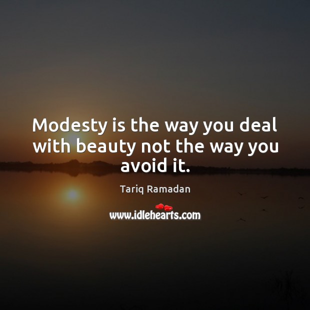 Modesty is the way you deal with beauty not the way you avoid it. Tariq Ramadan Picture Quote
