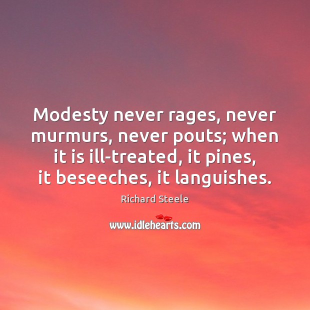 Modesty never rages, never murmurs, never pouts; when it is ill-treated, it Richard Steele Picture Quote