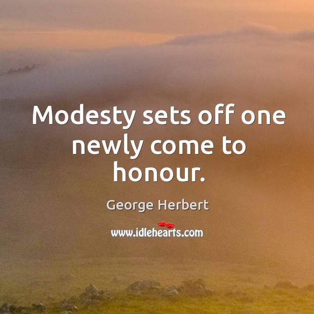 Modesty sets off one newly come to honour. George Herbert Picture Quote