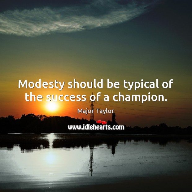 Modesty should be typical of the success of a champion. Major Taylor Picture Quote