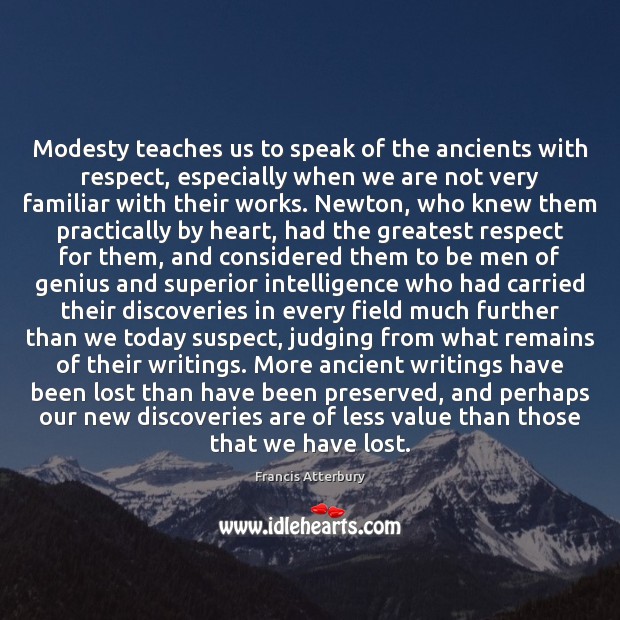Modesty teaches us to speak of the ancients with respect, especially when Francis Atterbury Picture Quote