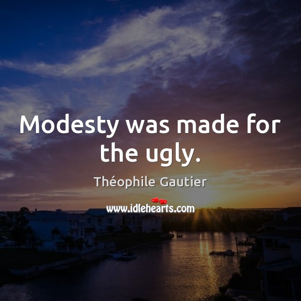 Modesty was made for the ugly. Image