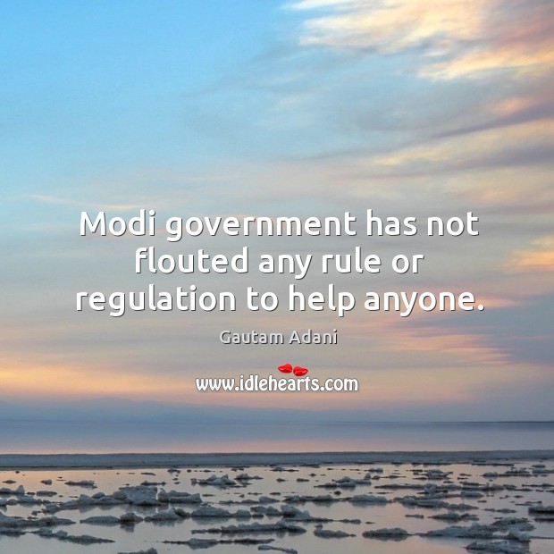 Modi government has not flouted any rule or regulation to help anyone. Gautam Adani Picture Quote