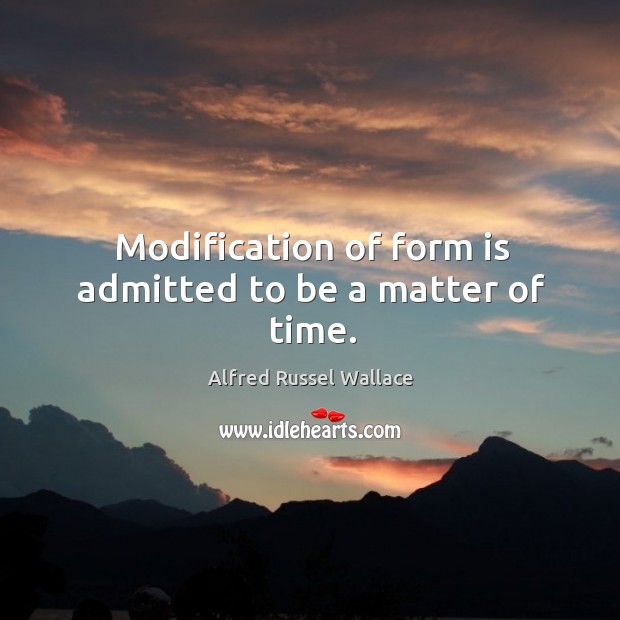 Modification of form is admitted to be a matter of time. Alfred Russel Wallace Picture Quote
