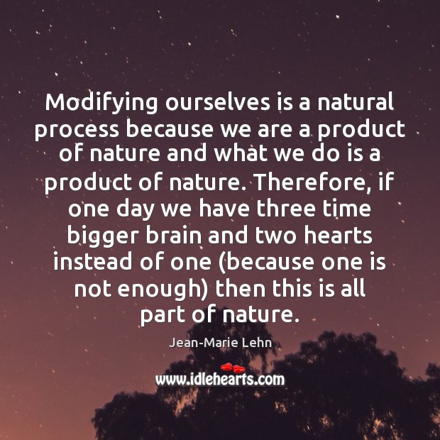 Modifying ourselves is a natural process because we are a product of Jean-Marie Lehn Picture Quote