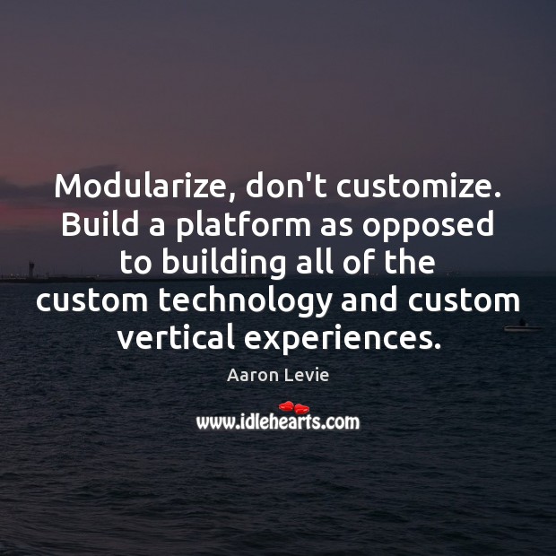 Modularize, don’t customize. Build a platform as opposed to building all of Image