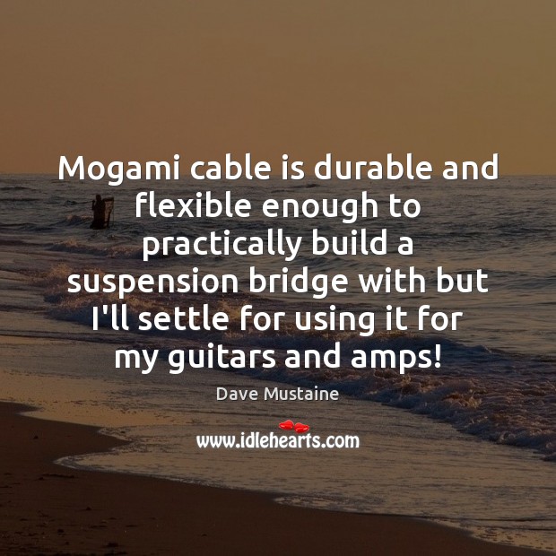 Mogami cable is durable and flexible enough to practically build a suspension Dave Mustaine Picture Quote